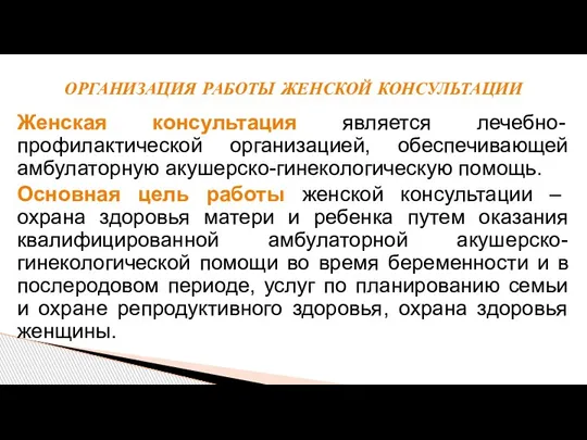 Женская консультация является лечебно-профилактической организацией, обеспечивающей амбулаторную акушерско-гинекологическую помощь. Основная цель работы