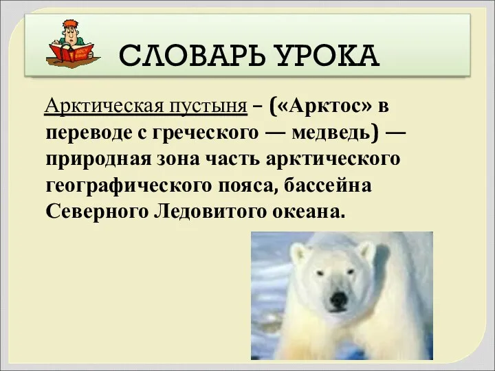 СЛОВАРЬ УРОКА Арктическая пустыня – («Арктос» в переводе с греческого — медведь)
