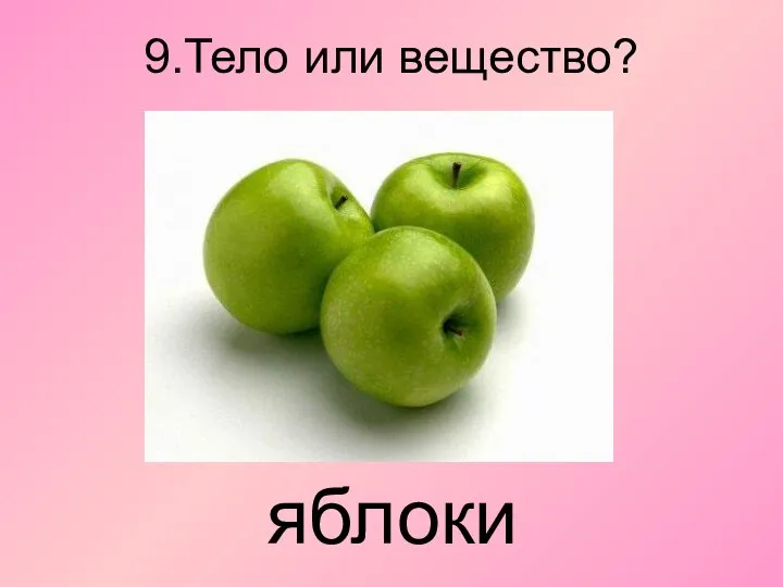 9.Тело или вещество? яблоки