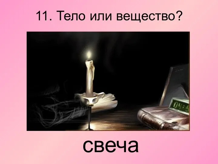 11. Тело или вещество? свеча