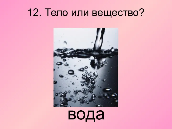 12. Тело или вещество? вода