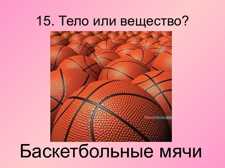 15. Тело или вещество? Баскетбольные мячи