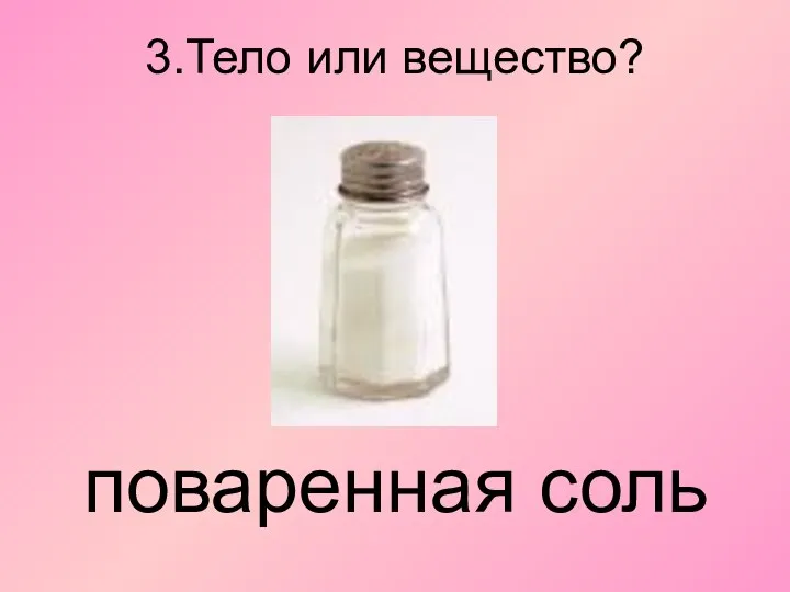 3.Тело или вещество? поваренная соль