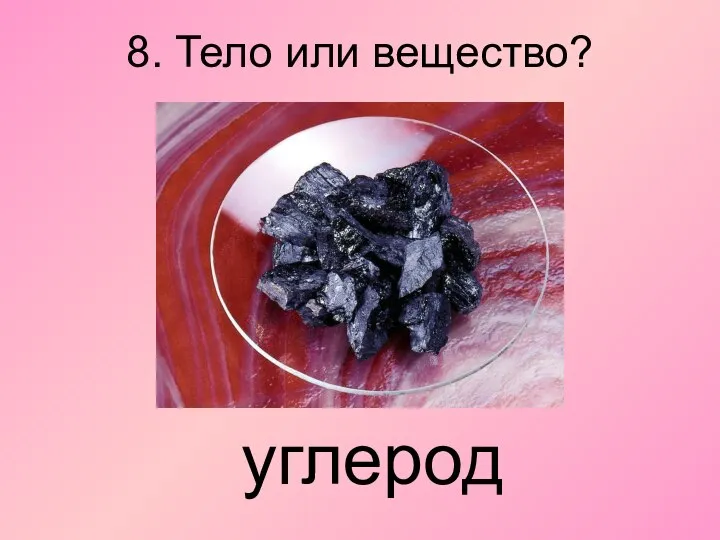 8. Тело или вещество? углерод