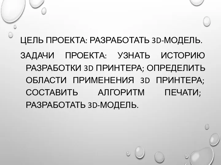 ЦЕЛЬ ПРОЕКТА: РАЗРАБОТАТЬ 3D-МОДЕЛЬ. ЗАДАЧИ ПРОЕКТА: УЗНАТЬ ИСТОРИЮ РАЗРАБОТКИ 3D ПРИНТЕРА; ОПРЕДЕЛИТЬ