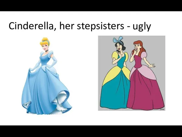 Cinderella, her stepsisters - beautiful ugly