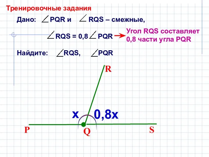 Дано: PQR и RQS – смежные, RQS = 0,8 PQR Найдите: RQS,