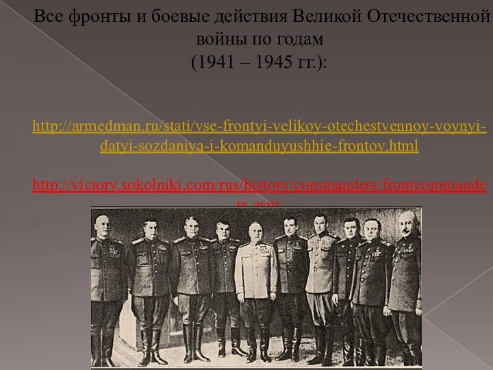 Все фронты и боевые действия Великой Отечественной войны по годам (1941 – 1945 гг.): http://armedman.ru/stati/vse-frontyi-velikoy-otechestvennoy-voynyi-datyi-sozdaniya-i-komanduyushhie-frontov.html http://victory.sokolniki.com/rus/history/commanders/frontcommanders.aspx