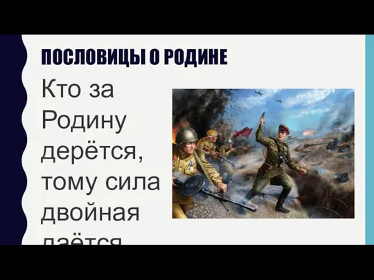 ПОСЛОВИЦЫ О РОДИНЕ Кто за Родину дерётся, тому сила двойная даётся.