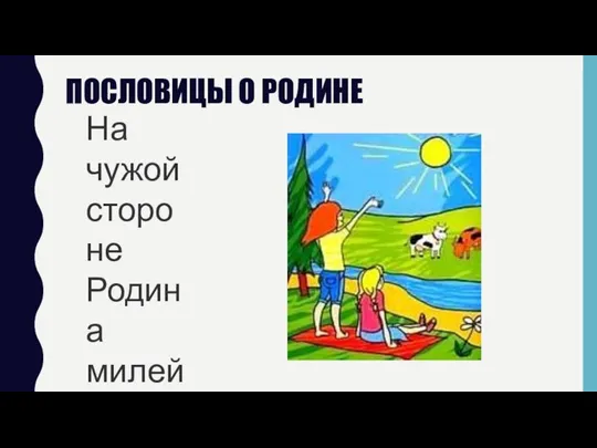 ПОСЛОВИЦЫ О РОДИНЕ На чужой стороне Родина милей вдвойне.