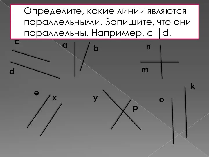 Определите, какие линии являются параллельными. Запишите, что они параллельны. Например, c ║d.