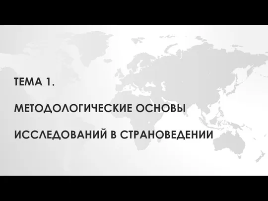 ТЕМА 1. МЕТОДОЛОГИЧЕСКИЕ ОСНОВЫ ИССЛЕДОВАНИЙ В СТРАНОВЕДЕНИИ