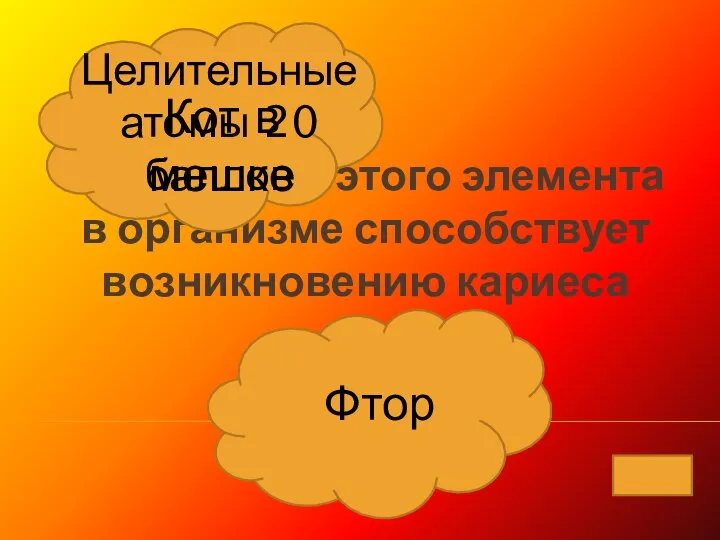 Недостаток этого элемента в организме способствует возникновению кариеса Фтор Кот в мешке Целительные атомы 20 баллов