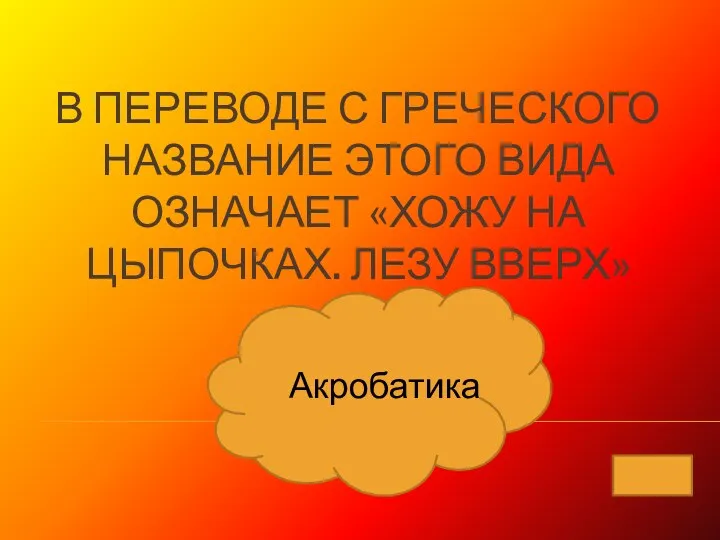 В ПЕРЕВОДЕ С ГРЕЧЕСКОГО НАЗВАНИЕ ЭТОГО ВИДА ОЗНАЧАЕТ «ХОЖУ НА ЦЫПОЧКАХ. ЛЕЗУ ВВЕРХ» Акробатика