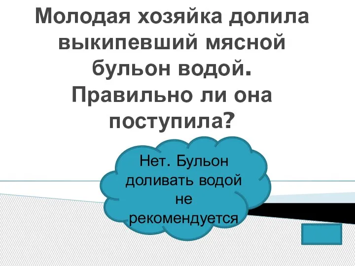 Молодая хозяйка долила выкипевший мясной бульон водой. Правильно ли она поступила? Нет.