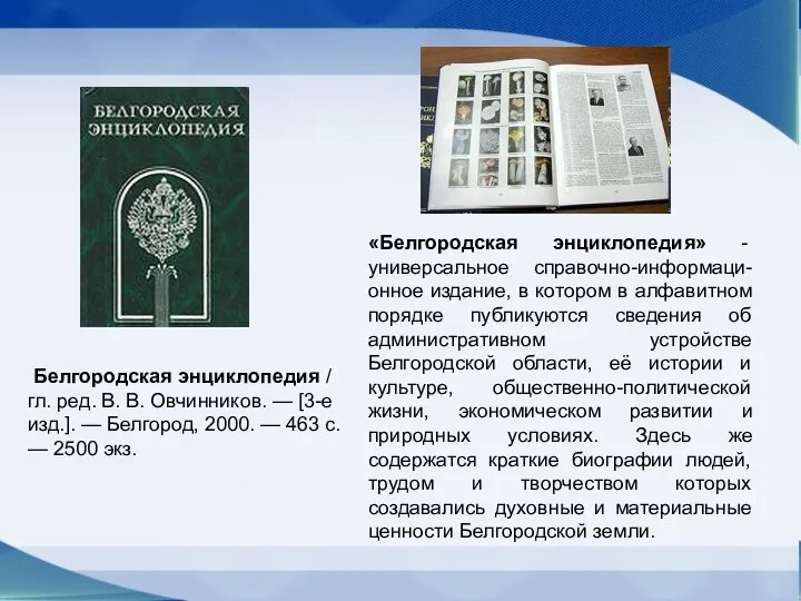 «Белгородская энциклопедия» - универсальное справочно-информаци-онное издание, в котором в алфавитном порядке публикуются