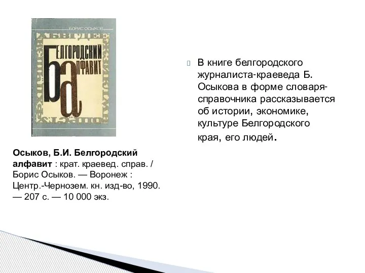 В книге белгородского журналиста-краеведа Б.Осыкова в форме словаря-справочника рассказывается об истории, экономике,