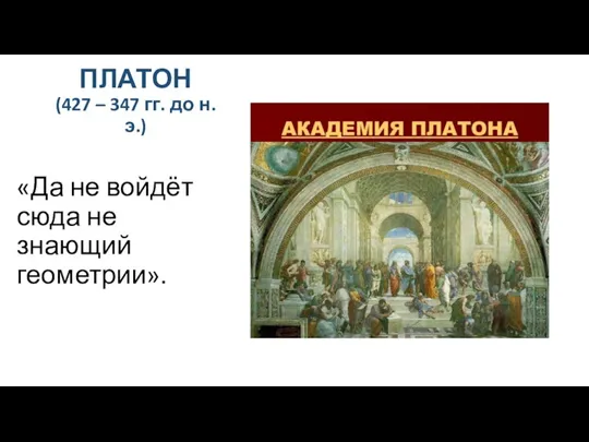 ПЛАТОН (427 – 347 гг. до н.э.) «Да не войдёт сюда не знающий геометрии».