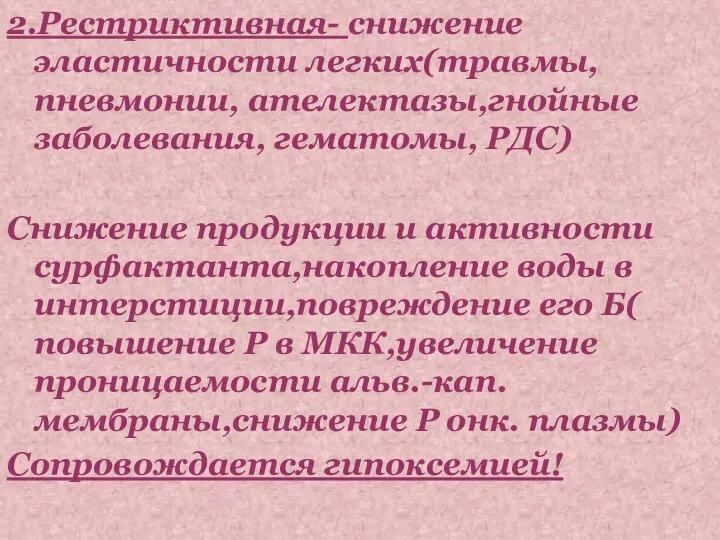 2.Рестриктивная- снижение эластичности легких(травмы,пневмонии, ателектазы,гнойные заболевания, гематомы, РДС) Снижение продукции и активности