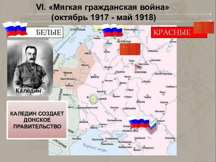 БЕЛЫЕ КРАСНЫЕ Каледин VI. «Мягкая гражданская война» (октябрь 1917 - май 1918) КАЛЕДИН СОЗДАЕТ ДОНСКОЕ ПРАВИТЕЛЬСТВО