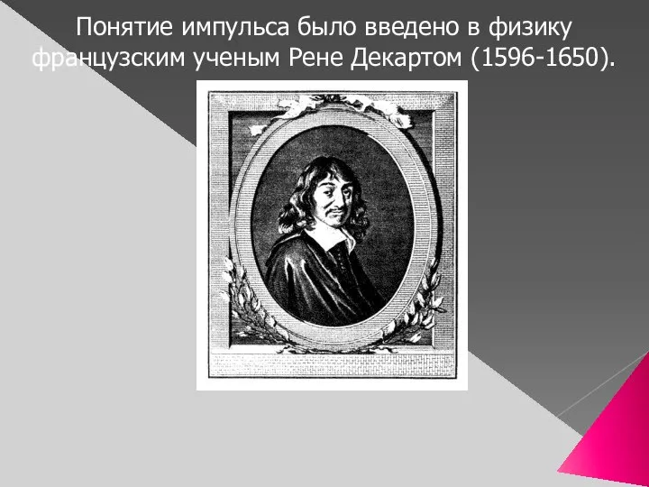Понятие импульса было введено в физику французским ученым Рене Декартом (1596-1650).