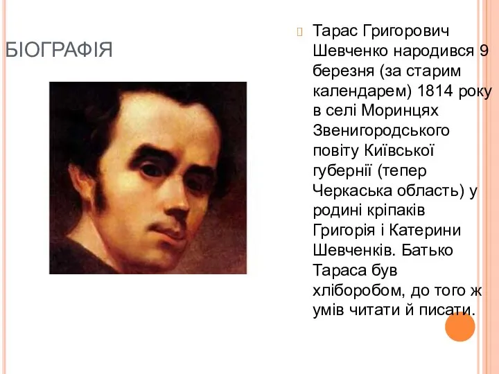 БІОГРАФІЯ Тарас Григорович Шевченко народився 9 березня (за старим календарем) 1814 року