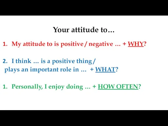 Your attitude to… My attitude to is positive / negative … +