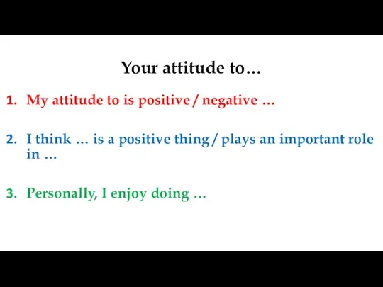 Your attitude to… My attitude to is positive / negative … I