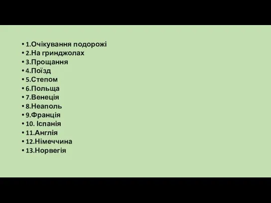 1.Очікування подорожі 2.На гринджолах 3.Прощання 4.Поїзд 5.Степом 6.Польща 7.Венеція 8.Неаполь 9.Франція 10. Іспанія 11.Англія 12.Німеччина 13.Норвегія