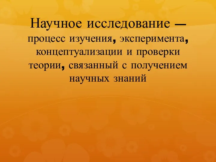 Научное исследование — процесс изучения, эксперимента, концептуализации и проверки теории, связанный с получением научных знаний