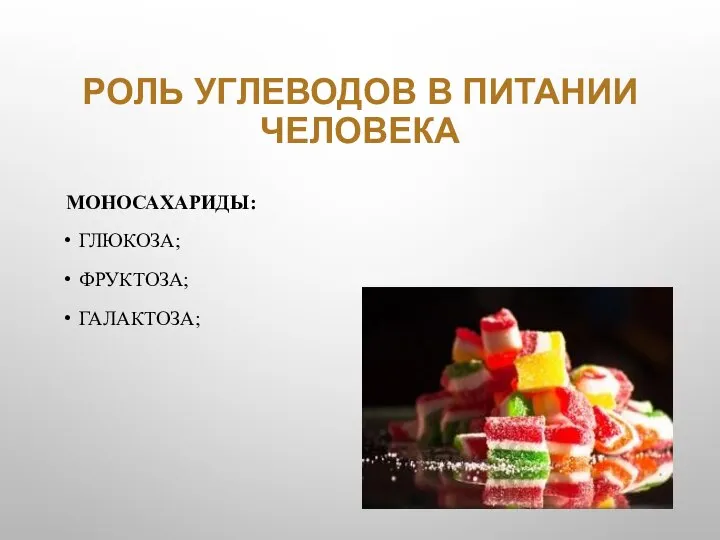 РОЛЬ УГЛЕВОДОВ В ПИТАНИИ ЧЕЛОВЕКА МОНОСАХАРИДЫ: ГЛЮКОЗА; ФРУКТОЗА; ГАЛАКТОЗА;