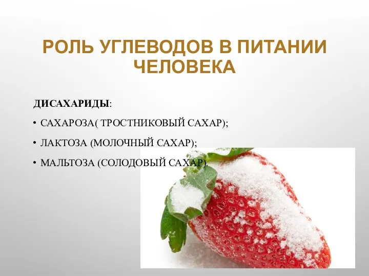 РОЛЬ УГЛЕВОДОВ В ПИТАНИИ ЧЕЛОВЕКА ДИСАХАРИДЫ: САХАРОЗА( ТРОСТНИКОВЫЙ САХАР); ЛАКТОЗА (МОЛОЧНЫЙ САХАР); МАЛЬТОЗА (СОЛОДОВЫЙ САХАР).