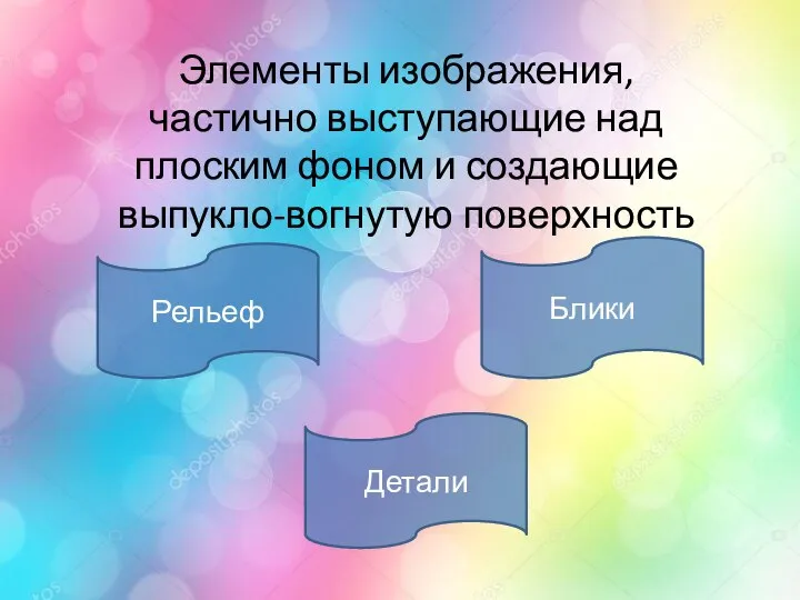 Элементы изображения, частично выступающие над плоским фоном и создающие выпукло-вогнутую поверхность Рельеф Детали Блики