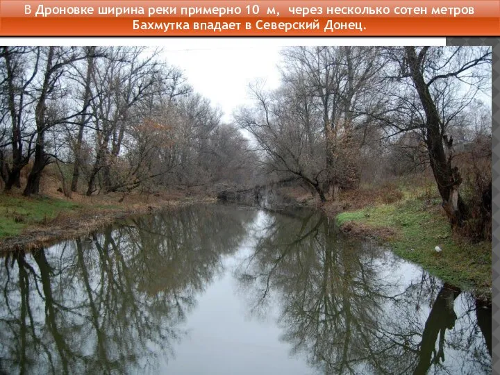 В Дроновке ширина реки примерно 10 м, через несколько сотен метров Бахмутка впадает в Северский Донец.