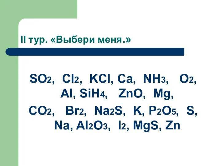 II тур. «Выбери меня.» SO2, Cl2, KCl, Ca, NH3, O2, Al, SiH4,