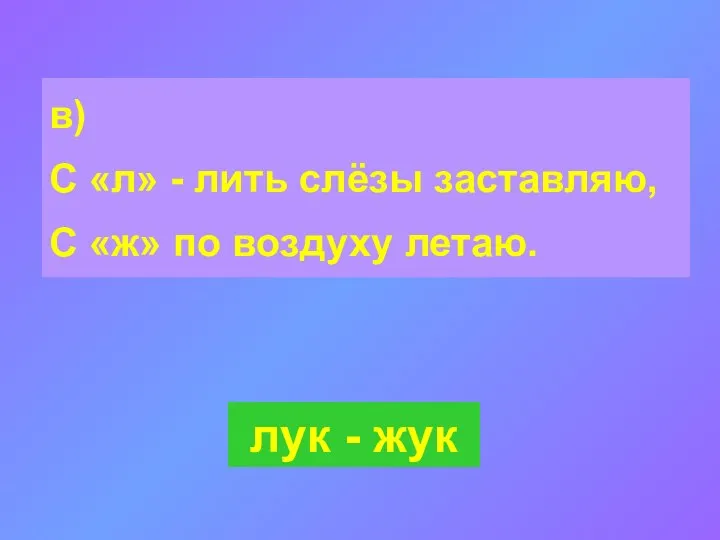 в) С «л» - лить слёзы заставляю, С «ж» по воздуху летаю. лук - жук