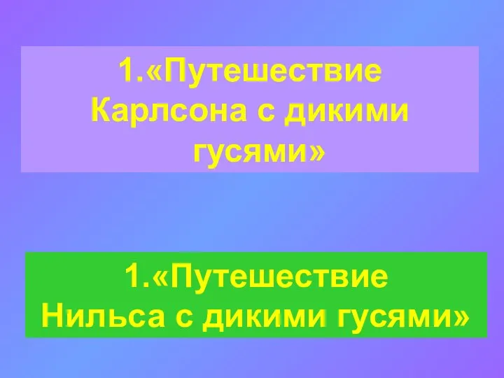 1.«Путешествие Карлсона с дикими гусями» 1.«Путешествие Нильса с дикими гусями»