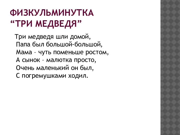 ФИЗКУЛЬМИНУТКА “ТРИ МЕДВЕДЯ” Три медведя шли домой, Папа был большой-большой, Мама –