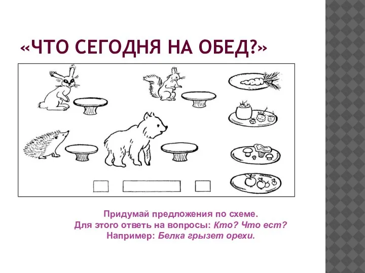 «ЧТО СЕГОДНЯ НА ОБЕД?» Придумай предложения по схеме. Для этого ответь на