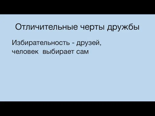 Отличительные черты дружбы Избирательность - друзей, человек выбирает сам