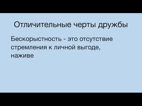 Отличительные черты дружбы Бескорыстность - это отсутствие стремления к личной выгоде, наживе