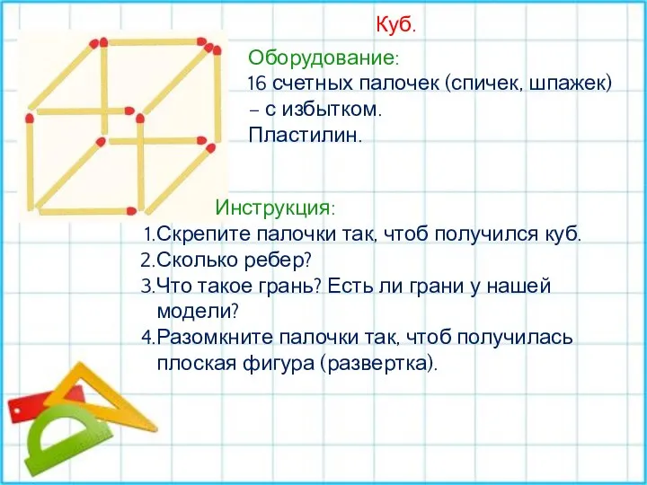 Куб. Оборудование: 16 счетных палочек (спичек, шпажек) – с избытком. Пластилин. Инструкция: