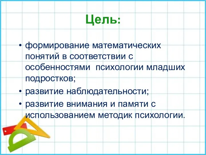 Цель: формирование математических понятий в соответствии с особенностями психологии младших подростков; развитие