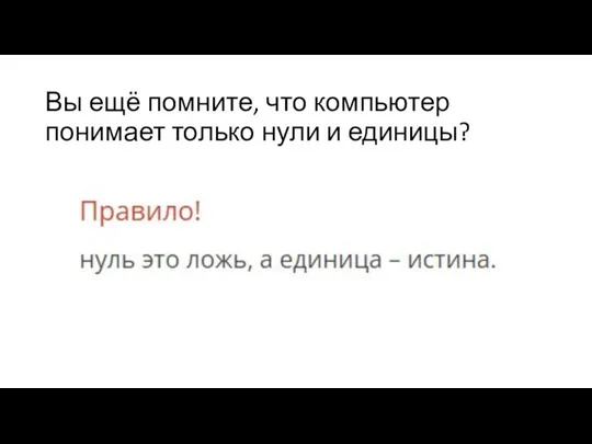 Вы ещё помните, что компьютер понимает только нули и единицы?