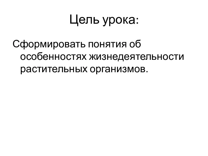 Цель урока: Сформировать понятия об особенностях жизнедеятельности растительных организмов.