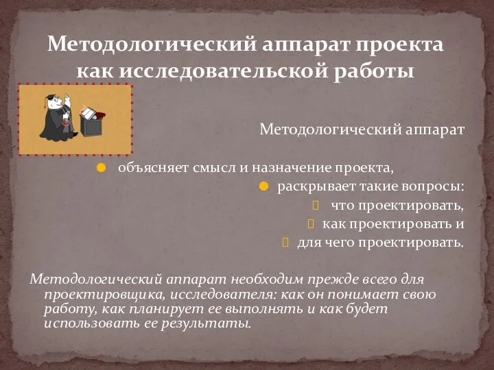 Методологический аппарат объясняет смысл и назначение проекта, раскрывает такие вопросы: что проектировать,