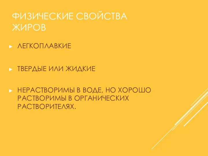 ФИЗИЧЕСКИЕ СВОЙСТВА ЖИРОВ ЛЕГКОПЛАВКИЕ ТВЕРДЫЕ ИЛИ ЖИДКИЕ НЕРАСТВОРИМЫ В ВОДЕ, НО ХОРОШО РАСТВОРИМЫ В ОРГАНИЧЕСКИХ РАСТВОРИТЕЛЯХ.