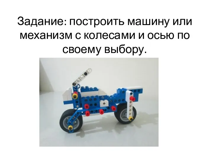 Задание: построить машину или механизм с колесами и осью по своему выбору.