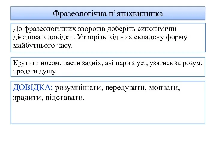 Фразеологічна п’ятихвилинка До фразеологічних зворотів доберіть синонімічні дієслова з довідки. Утворіть від