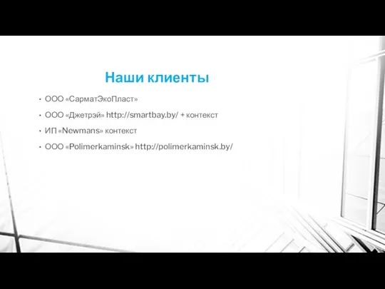 Наши клиенты ООО «СарматЭкоПласт» ООО «Джетрэй» http://smartbay.by/ + контекст ИП «Newmans» контекст ООО «Polimerkaminsk» http://polimerkaminsk.by/